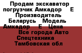 Продам экскаватор-погрузчик Амкадор 702Е › Производитель ­ Беларусь › Модель ­ Амкадор 702Е › Цена ­ 950 000 - Все города Авто » Спецтехника   . Тамбовская обл.